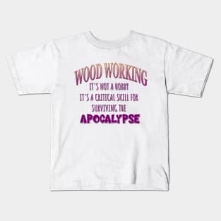 Wood Working: It's Not a Hobby - It's a Critical Skill for Surviving the Apocalypse Kids T-Shirt